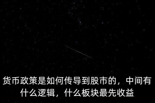 貨幣政策是如何傳導(dǎo)到股市的，中間有什么邏輯，什么板塊最先收益