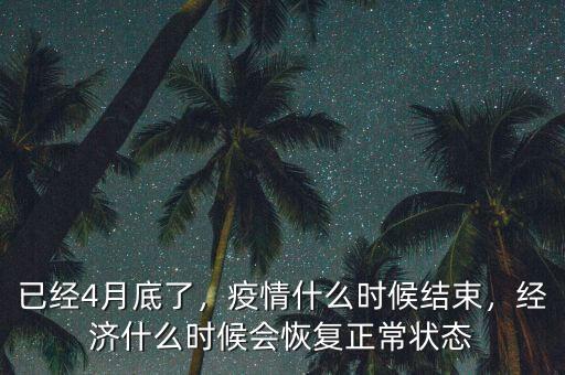 已經(jīng)4月底了，疫情什么時(shí)候結(jié)束，經(jīng)濟(jì)什么時(shí)候會(huì)恢復(fù)正常狀態(tài)