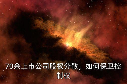 70余上市公司股權(quán)分散，如何保衛(wèi)控制權(quán)