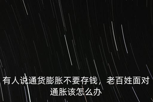 有人說通貨膨脹不要存錢，老百姓面對通脹該怎么辦