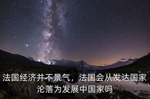 法國經濟并不景氣，法國會從發(fā)達國家淪落為發(fā)展中國家嗎