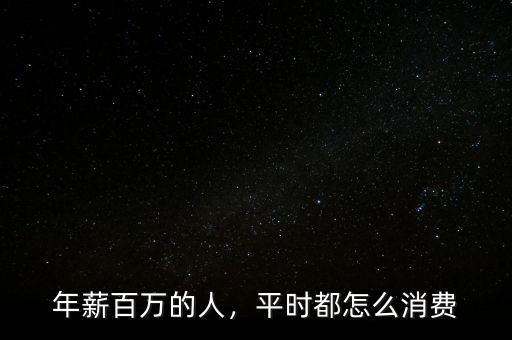年薪百萬的人，平時都怎么消費