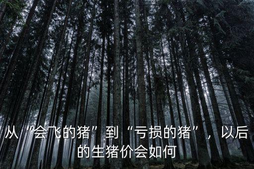 從“會(huì)飛的豬”到“虧損的豬”，以后的生豬價(jià)會(huì)如何