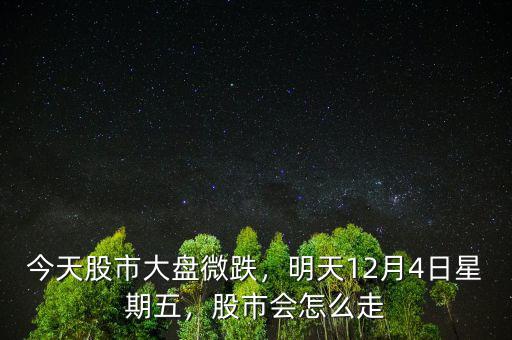 今天股市大盤微跌，明天12月4日星期五，股市會怎么走