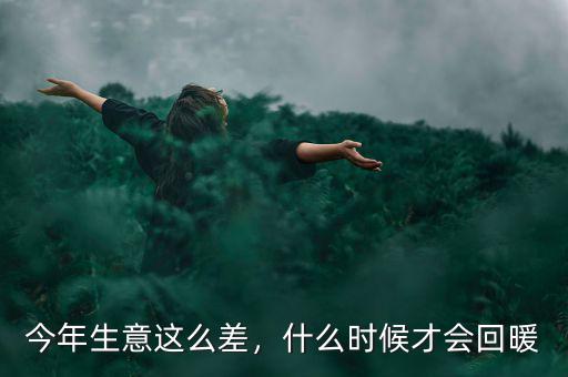 今年生意這么差，什么時(shí)候才會(huì)回暖