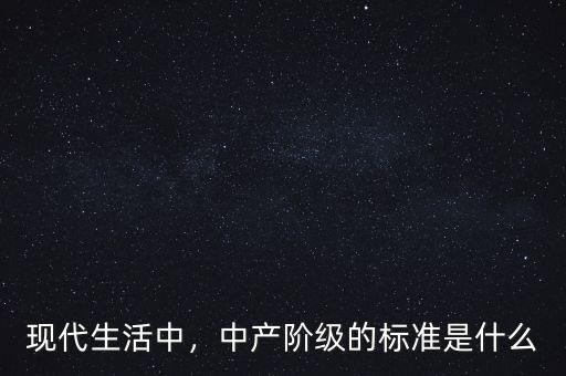 現(xiàn)代生活中，中產(chǎn)階級(jí)的標(biāo)準(zhǔn)是什么