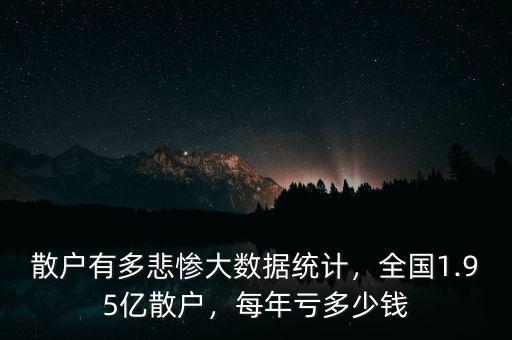 散戶有多悲慘大數(shù)據(jù)統(tǒng)計(jì)，全國1.95億散戶，每年虧多少錢