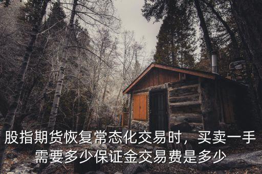 股指期貨恢復常態(tài)化交易時，買賣一手需要多少保證金交易費是多少