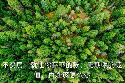 不買(mǎi)房，就讓你存下的款，無(wú)期限的貶值，百姓該怎么辦