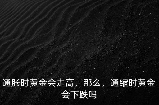 通脹時(shí)黃金會(huì)走高，那么，通縮時(shí)黃金會(huì)下跌嗎