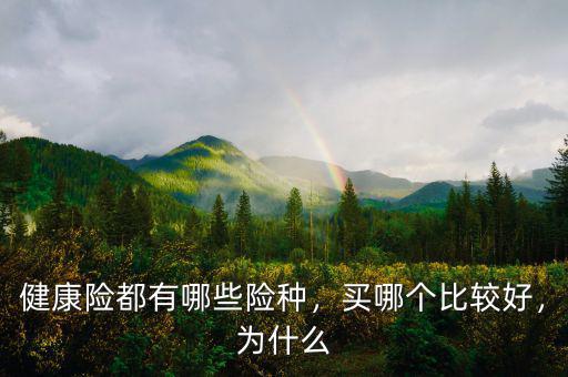 健康險都有哪些險種，買哪個比較好，為什么