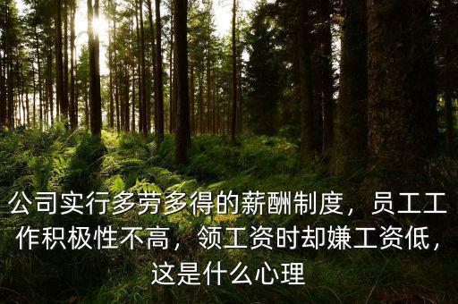 公司實行多勞多得的薪酬制度，員工工作積極性不高，領(lǐng)工資時卻嫌工資低，這是什么心理