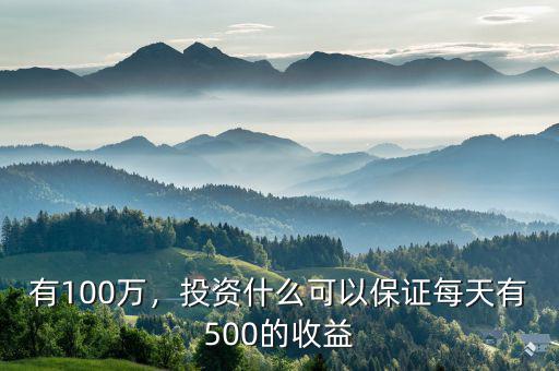 有100萬(wàn)，投資什么可以保證每天有500的收益