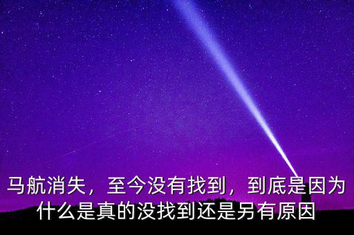 馬航消失，至今沒有找到，到底是因?yàn)槭裁词钦娴臎]找到還是另有原因