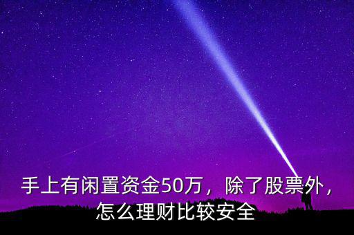 手上有閑置資金50萬(wàn)，除了股票外，怎么理財(cái)比較安全