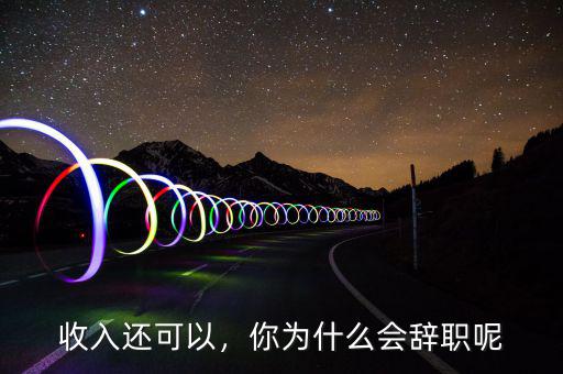 收入還可以，你為什么會辭職呢