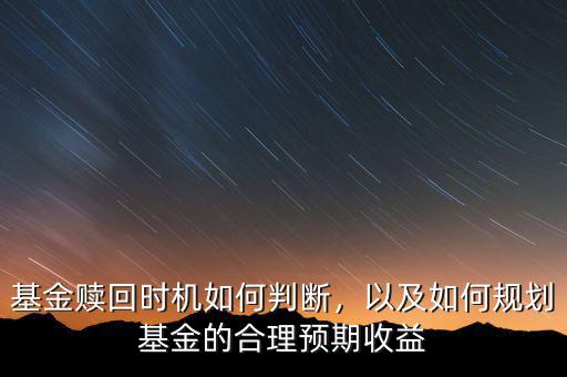 基金賣出為什么有個預(yù)期,基金贖回時(shí)機(jī)如何判斷