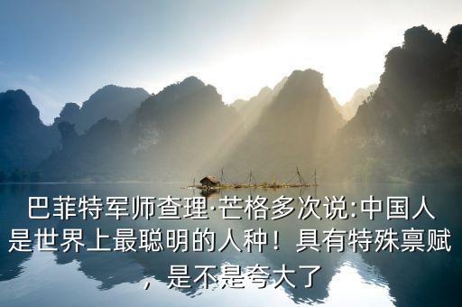 巴菲特軍師查理·芒格多次說:中國人是世界上最聰明的人種！具有特殊稟賦，是不是夸大了