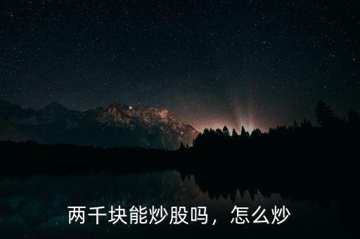 兩千塊能炒股嗎，怎么炒