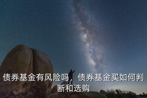 債券基金有風(fēng)險嗎，債券基金買如何判斷和選購