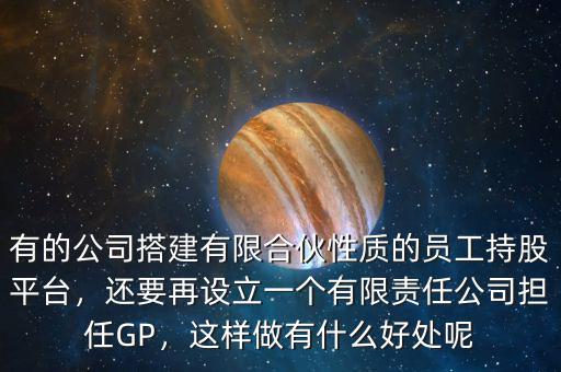 有的公司搭建有限合伙性質(zhì)的員工持股平臺(tái)，還要再設(shè)立一個(gè)有限責(zé)任公司擔(dān)任GP，這樣做有什么好處呢