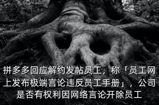 拼多多回應(yīng)解約發(fā)帖員工，稱「員工網(wǎng)上發(fā)布極端言論違反員工手冊」，公司是否有權(quán)利因網(wǎng)絡(luò)言論開除員工