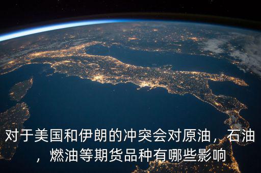 對(duì)于美國(guó)和伊朗的沖突會(huì)對(duì)原油，石油，燃油等期貨品種有哪些影響