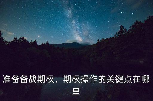 準(zhǔn)備備戰(zhàn)期權(quán)，期權(quán)操作的關(guān)鍵點(diǎn)在哪里
