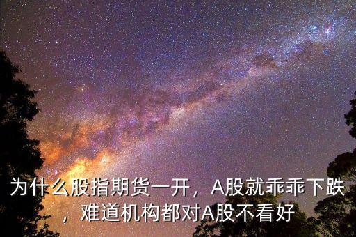 為什么股指期貨一開，A股就乖乖下跌，難道機構(gòu)都對A股不看好