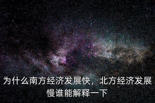 為什么南方經濟發(fā)展快，北方經濟發(fā)展慢誰能解釋一下