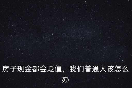 房子現(xiàn)金都會貶值，我們普通人該怎么辦
