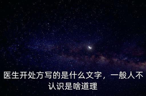 醫(yī)生開處方寫的是什么文字，一般人不認識是啥道理