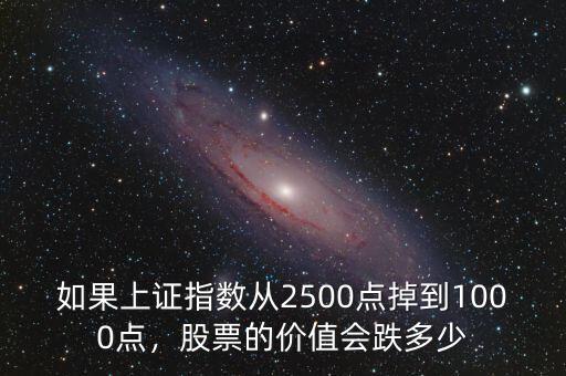 如果上證指數(shù)從2500點掉到1000點，股票的價值會跌多少