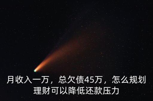 月收入一萬(wàn)，總欠債45萬(wàn)，怎么規(guī)劃理財(cái)可以降低還款壓力