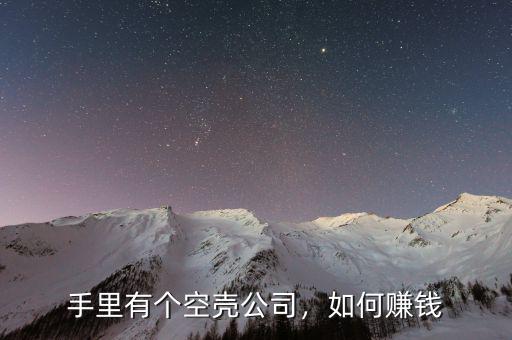 手里有個(gè)空殼公司，如何賺錢(qián)