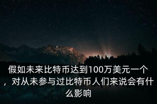 假如未來比特幣達到100萬美元一個，對從未參與過比特幣人們來說會有什么影響