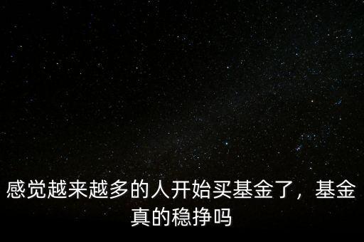 感覺(jué)越來(lái)越多的人開(kāi)始買基金了，基金真的穩(wěn)掙嗎