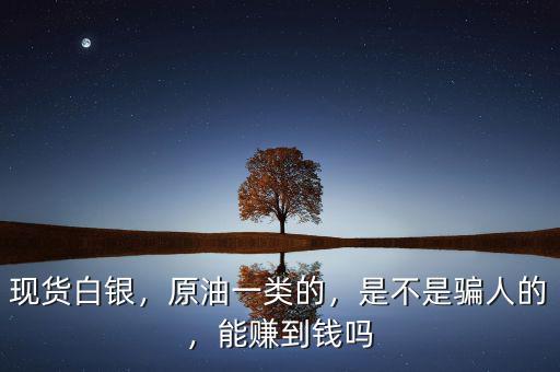 現(xiàn)貨白銀，原油一類的，是不是騙人的，能賺到錢嗎