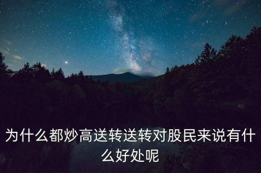 為什么都炒高送轉(zhuǎn)送轉(zhuǎn)對(duì)股民來(lái)說有什么好處呢