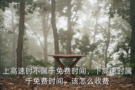 上高速時(shí)不屬于免費(fèi)時(shí)間，下高速時(shí)屬于免費(fèi)時(shí)間，該怎么收費(fèi)