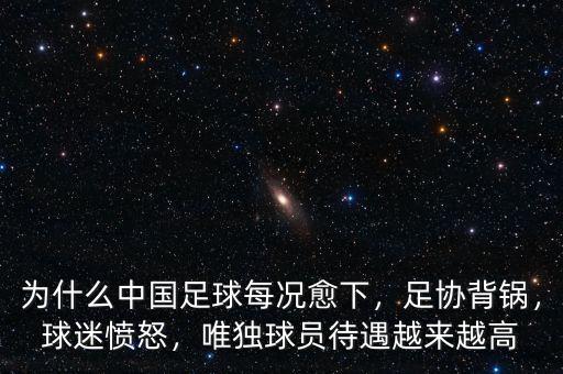 為什么中國(guó)足球每況愈下，足協(xié)背鍋，球迷憤怒，唯獨(dú)球員待遇越來(lái)越高
