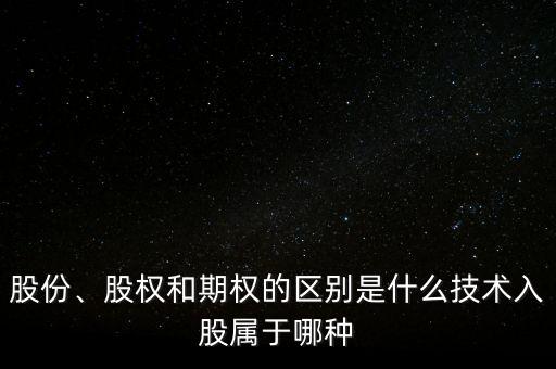 股份、股權(quán)和期權(quán)的區(qū)別是什么技術(shù)入股屬于哪種