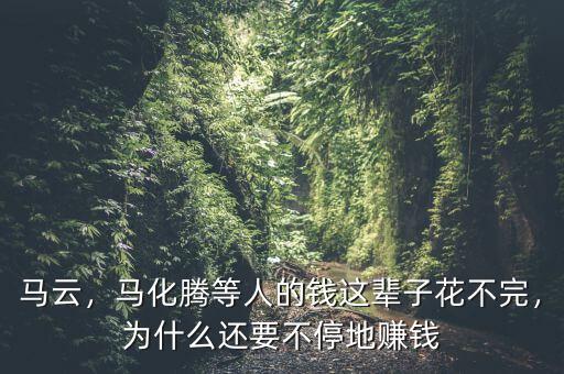 馬云，馬化騰等人的錢這輩子花不完，為什么還要不停地賺錢