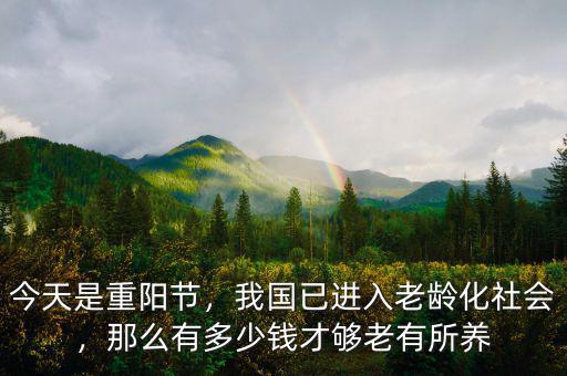 今天是重陽(yáng)節(jié)，我國(guó)已進(jìn)入老齡化社會(huì)，那么有多少錢才夠老有所養(yǎng)