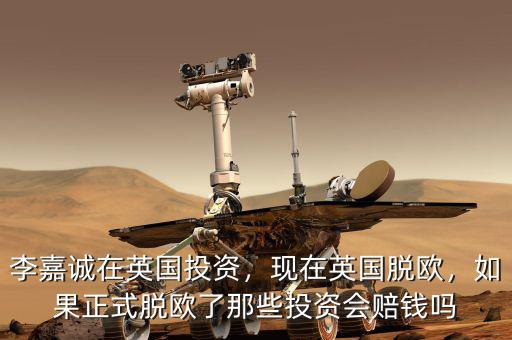 李嘉誠(chéng)在英國(guó)投資，現(xiàn)在英國(guó)脫歐，如果正式脫歐了那些投資會(huì)賠錢嗎