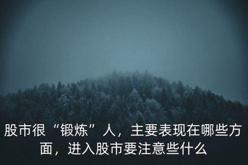 股市很“鍛煉”人，主要表現(xiàn)在哪些方面，進(jìn)入股市要注意些什么