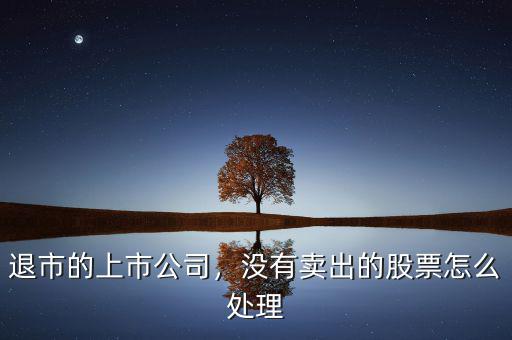 退市的上市公司，沒有賣出的股票怎么處理
