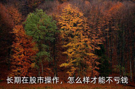 長期在股市操作，怎么樣才能不虧錢