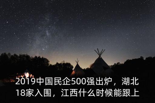 2019中國民企500強(qiáng)出爐，湖北18家入圍，江西什么時(shí)候能跟上