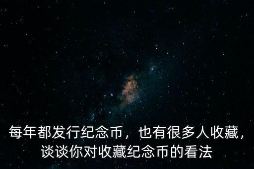 每年都發(fā)行紀(jì)念幣，也有很多人收藏，談?wù)勀銓κ詹丶o(jì)念幣的看法